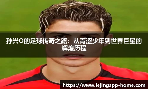 孙兴O的足球传奇之路：从青涩少年到世界巨星的辉煌历程